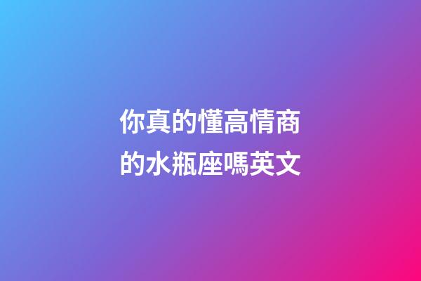 你真的懂高情商的水瓶座嗎英文-第1張-星座運勢-玄機派