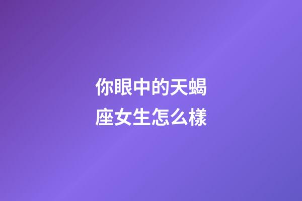 你眼中的天蝎座女生怎么樣-第1張-星座運(yùn)勢(shì)-玄機(jī)派