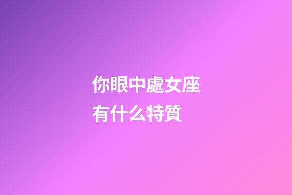 你眼中處女座有什么特質-第1張-星座運勢-玄機派
