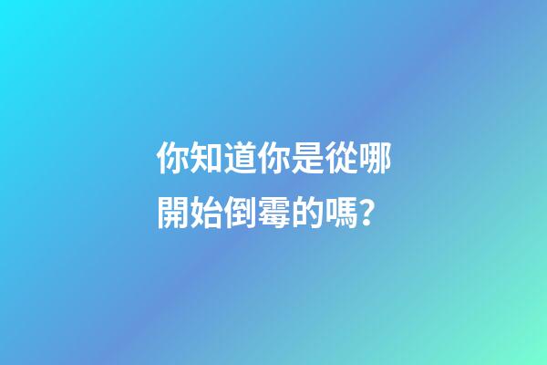 你知道你是從哪開始倒霉的嗎？