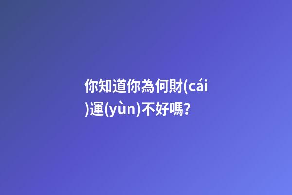 你知道你為何財(cái)運(yùn)不好嗎？