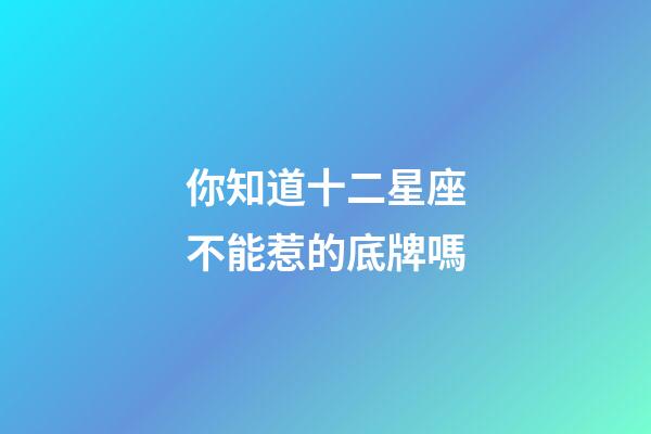 你知道十二星座不能惹的底牌嗎