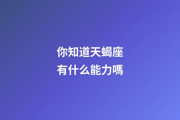 你知道天蝎座有什么能力嗎-第1張-星座運(yùn)勢-玄機(jī)派
