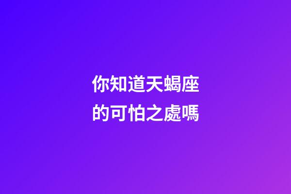 你知道天蝎座的可怕之處嗎-第1張-星座運(yùn)勢-玄機(jī)派