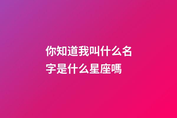 你知道我叫什么名字是什么星座嗎-第1張-星座運勢-玄機派