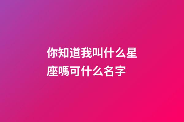 你知道我叫什么星座嗎可什么名字-第1張-星座運勢-玄機派
