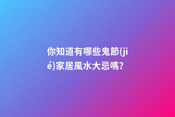你知道有哪些鬼節(jié)家居風水大忌嗎？
