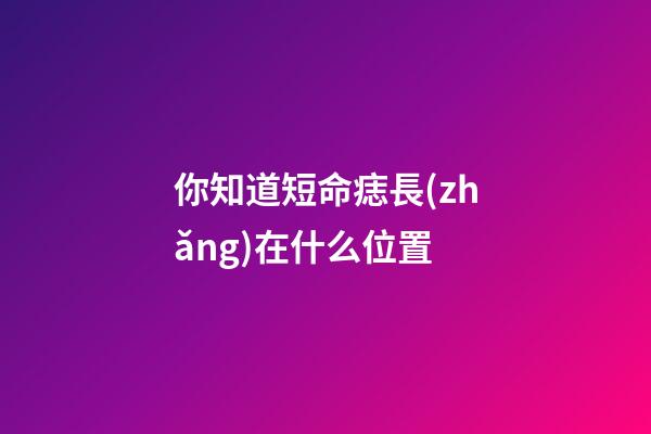 你知道短命痣長(zhǎng)在什么位置