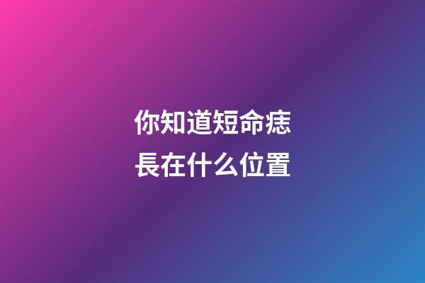 你知道短命痣長在什么位置