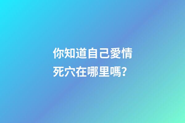 你知道自己愛情死穴在哪里嗎？