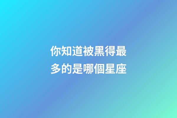 你知道被黑得最多的是哪個星座-第1張-星座運勢-玄機派