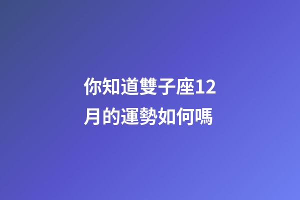 你知道雙子座12月的運勢如何嗎-第1張-星座運勢-玄機派