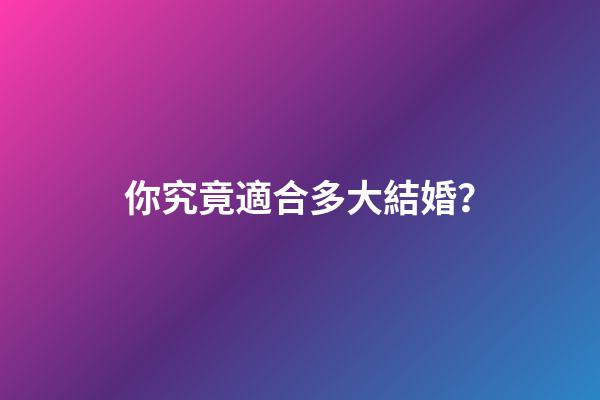 你究竟適合多大結婚？