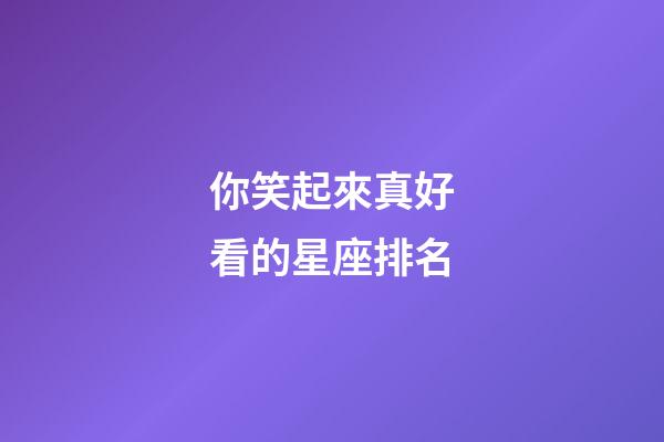 你笑起來真好看的星座排名-第1張-星座運勢-玄機派
