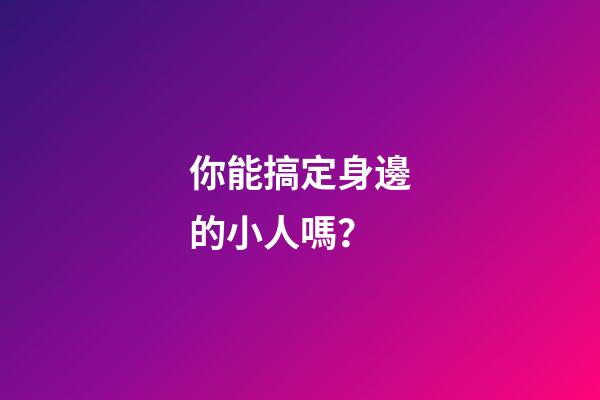 你能搞定身邊的小人嗎？