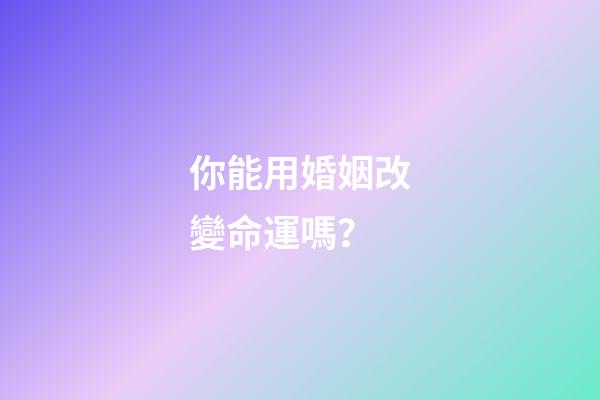 你能用婚姻改變命運嗎？