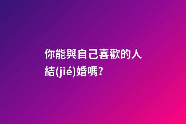 你能與自己喜歡的人結(jié)婚嗎？