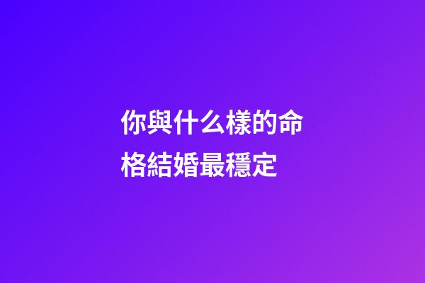 你與什么樣的命格結婚最穩定