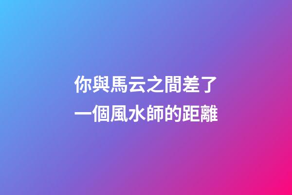 你與馬云之間差了一個風水師的距離