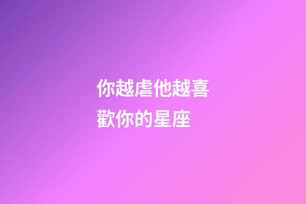你越虐他越喜歡你的星座-第1張-星座運勢-玄機派