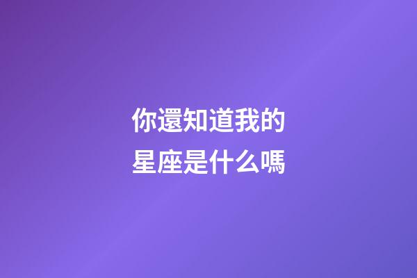 你還知道我的星座是什么嗎-第1張-星座運勢-玄機派