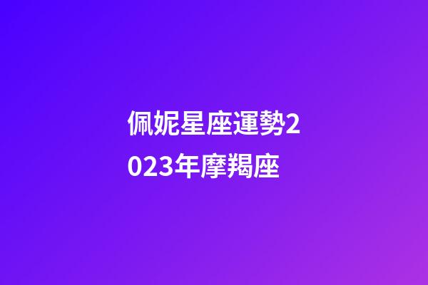 佩妮星座運勢2023年摩羯座-第1張-星座運勢-玄機派