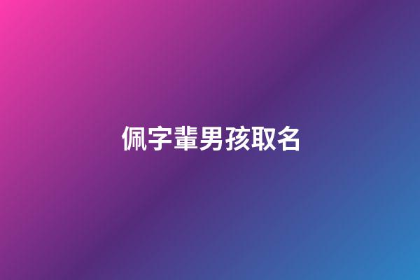 佩字輩男孩取名(佩字取名大全)-第1張-男孩起名-玄機派
