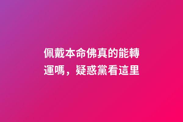 佩戴本命佛真的能轉運嗎，疑惑黨看這里