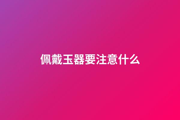 佩戴玉器要注意什么