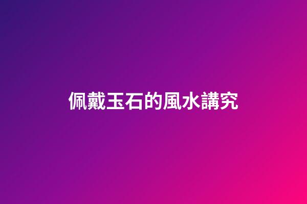 佩戴玉石的風水講究