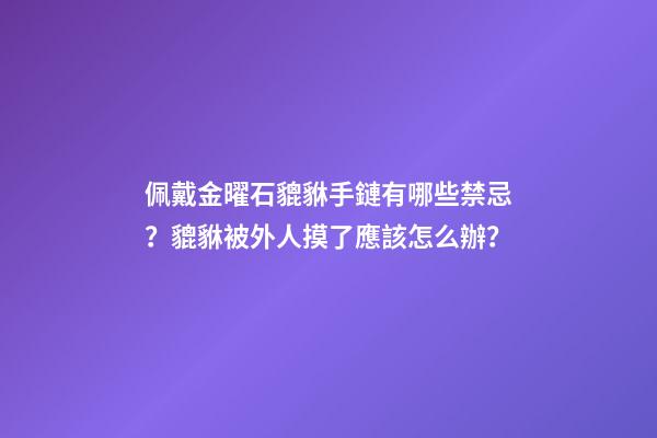 佩戴金曜石貔貅手鏈有哪些禁忌？貔貅被外人摸了應該怎么辦？