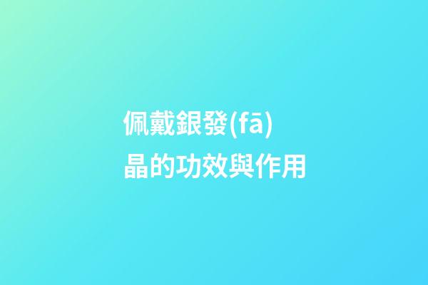 佩戴銀發(fā)晶的功效與作用