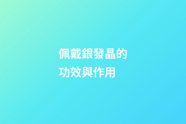 佩戴銀發晶的功效與作用
