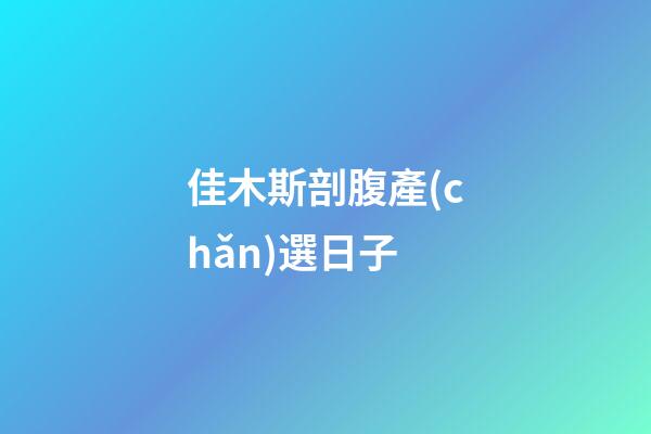 佳木斯剖腹產(chǎn)選日子