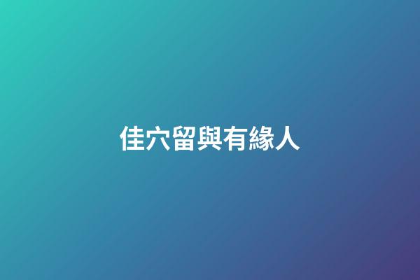 佳穴留與有緣人