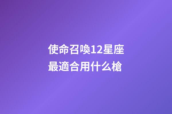 使命召喚12星座最適合用什么槍-第1張-星座運勢-玄機派