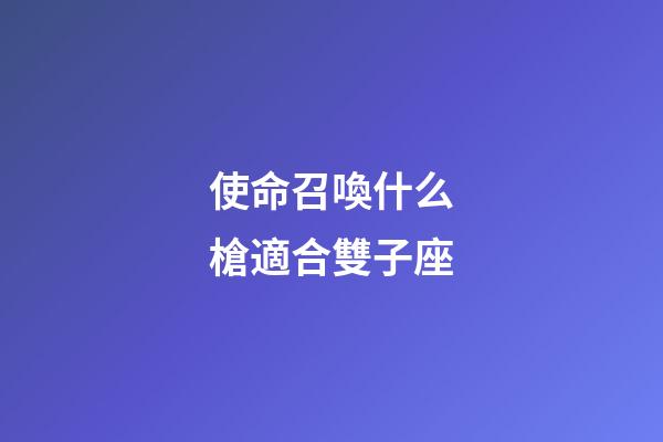 使命召喚什么槍適合雙子座-第1張-星座運勢-玄機派