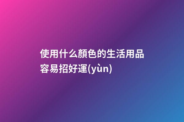 使用什么顏色的生活用品容易招好運(yùn)