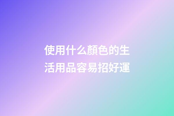 使用什么顏色的生活用品容易招好運