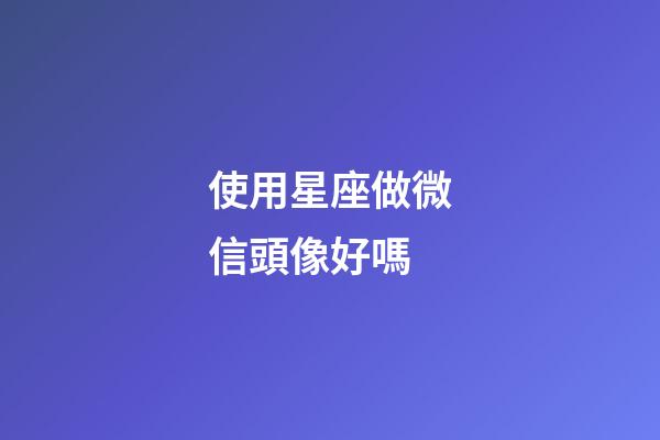使用星座做微信頭像好嗎-第1張-星座運(yùn)勢(shì)-玄機(jī)派