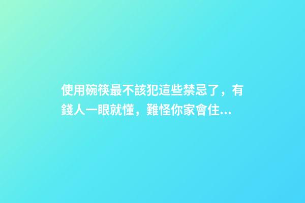 使用碗筷最不該犯這些禁忌了，有錢人一眼就懂，難怪你家會住窮
