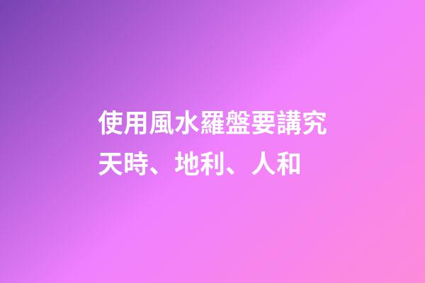 使用風水羅盤要講究天時、地利、人和