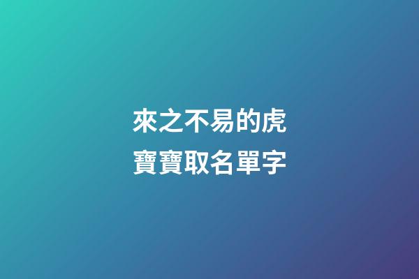 來之不易的虎寶寶取名單字(虎寶寶取什么名字旺財)-第1張-寶寶起名-玄機派