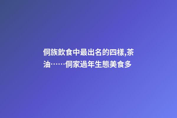 侗族飲食中最出名的四樣,茶油……侗家過年生態美食多-第1張-觀點-玄機派