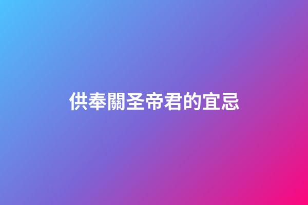 供奉關圣帝君的宜忌