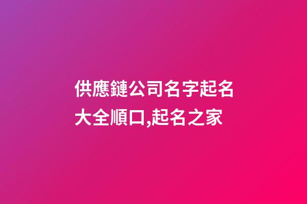 供應鏈公司名字起名大全順口,起名之家-第1張-公司起名-玄機派