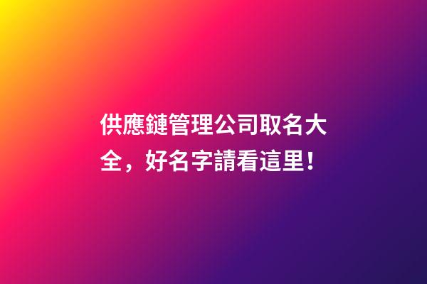 供應鏈管理公司取名大全，好名字請看這里！-第1張-公司起名-玄機派