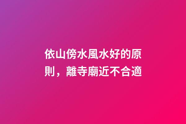 依山傍水風水好的原則，離寺廟近不合適