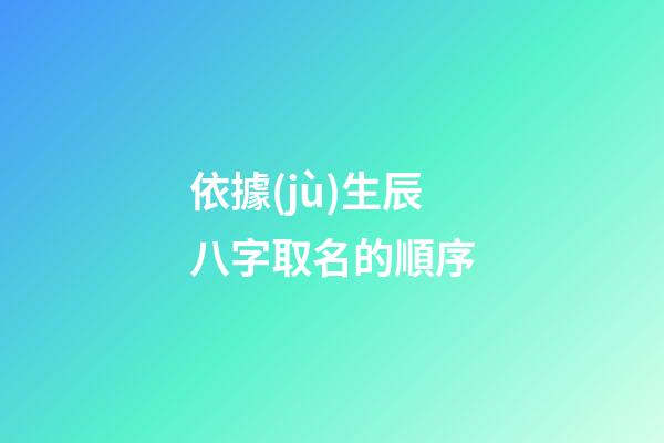 依據(jù)生辰八字取名的順序