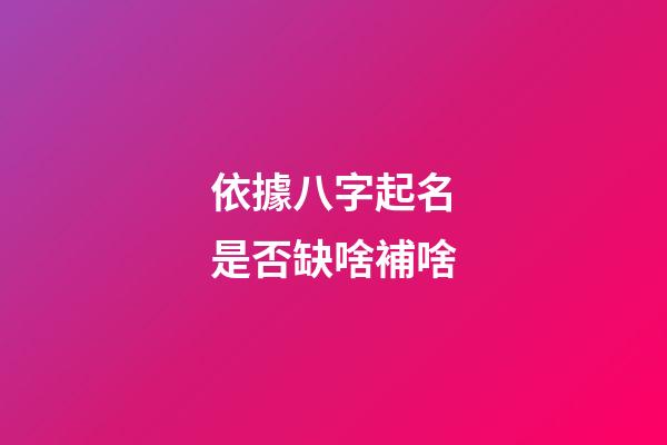 依據八字起名是否缺啥補啥